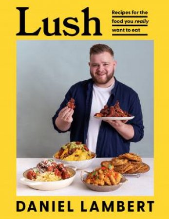 Lush: Recipes For The Food You Really Want To Eat by Daniel Lambert