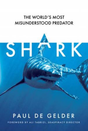 Shark: Why We Need to Save the World's Most Misunderstood Predator by PAUL DE GELDER