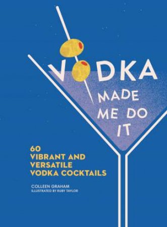 Vodka Made Me Do It: 60 Vibrant and Versatile Vodka Cocktails by Colleen Graham & Ruby Taylor