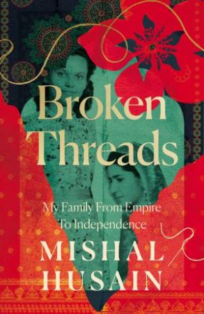 Broken Threads: My Family From Empire to Independence by Mishal Husain