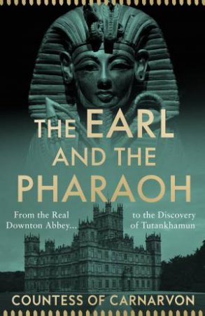 The Earl And The Pharaoh: From The Real Downton Abbey To The Discovery Of Tutankhamun by Countess of Carnarvon