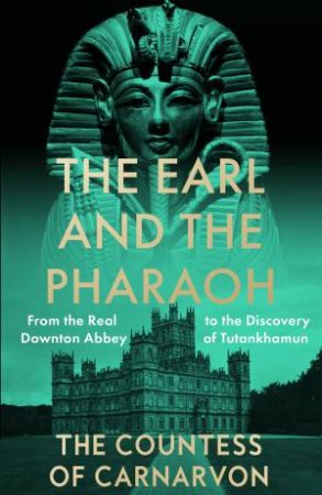 The Earl and the Pharaoh: From the Real Downton Abbey to the Discovery of Tutankhamun by Countess Of Carnvarvon