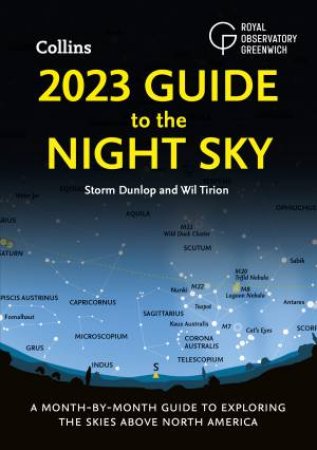 2023 Guide To The Night Sky: A Month-By-Month Guide To Exploring The Skies Above North America by Storm Dunlop & Wil Tirion