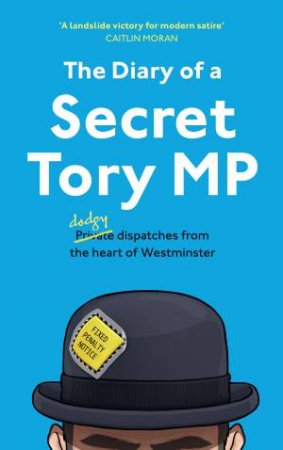 The Diary of a Secret Tory MP by The Secret Tory MP