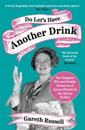 Do Let's Have Another Drink: The Singular Wit And Double Measures Of Queen Elizabeth The Queen Mother by Gareth Russell