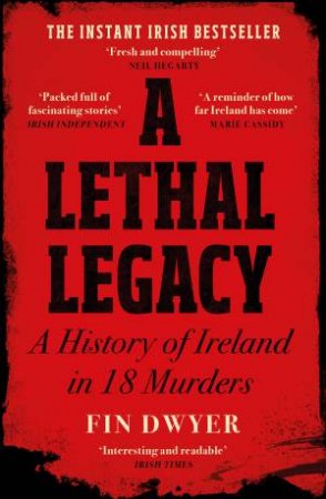 A Lethal Legacy: A History of Ireland in 18 Murders by Fin Dwyer