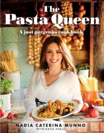 The Pasta Queen: A Just Gorgeous Cookbook by Nadia Caterina Munno