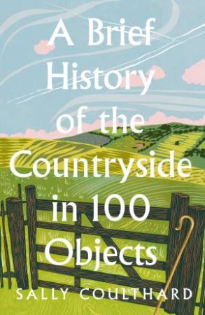 A Brief History Of The Countryside In 100 Objects by Sally Coulthard