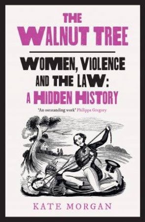 The Walnut Tree: Women, Violence And The Law - A Hidden History by Kate Morgan