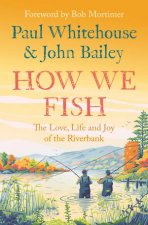 How We Fish The Love Life And Joy Of The Riverbank