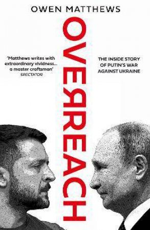 Overreach: The Inside Story Of Putin's War Against Ukraine by Owen Matthews