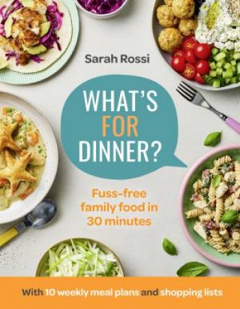 What's for Dinner?: Fuss-Free Family Food In 30 Minutes by Sarah Rossi