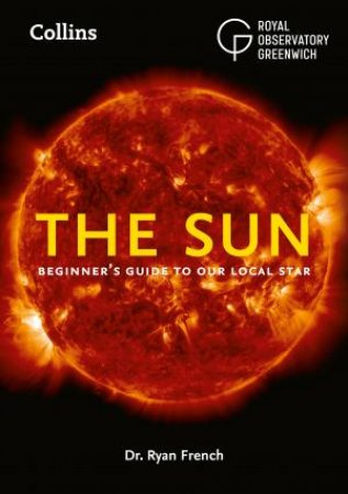 The Sun: A Beginner's Guide to Our Closest Star by Ryan French & Collins Astronomy & Royal Observatory Greenwich