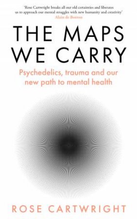 The Maps We Carry: Psychedelics, Trauma And Our New Path To Mental Health by Rose Cartwright