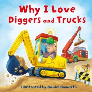 Why I Love Diggers and Trucks by Daniel Howarth