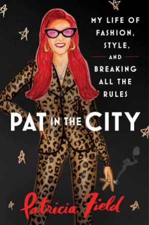 Pat in the City: My Life of Fashion, Style and Breaking All the Rules by Patricia Field