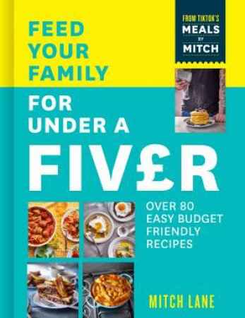 Feed Your Family for Under a Fiver: Over 80 Budget-Friendly, Super Simple Recipes for the Whole Family from TikTok star Meals by Mitch by Mitch Lane