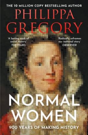 Normal Women: 900 Years Of Making History by Philippa Gregory