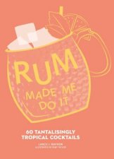 Rum Made Me Do It 60 Tantalisingly Tropical Cocktails
