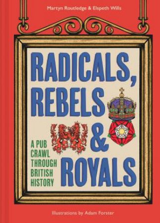 Radicals, Rebels & Royals: A Pub Crawl Through British History by Martyn Routledge & Elspeth Wills & Adam Forster