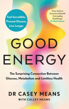 Good Energy: The Surprising Connection Between Glucose, Metabolism and Limitless Health by Dr Casey Means