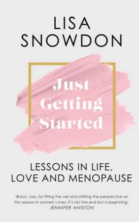 JUST GETTING STARTED: Lessons in life, love and menopause by Lisa Snowdon