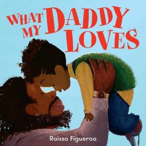 What My Daddy Loves by Raissa Figueroa