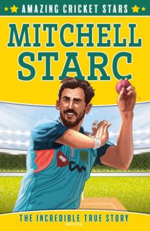 Mitchell Starc - The Incredible True Story: Amazing Cricket Stars by Clive Gifford & Carl Pearce