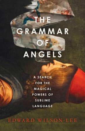 The Grammar of Angels: A Search for the Magical Powers of Language by Edward Wilson-Lee