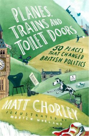 Planes, Trains and Toilet Doors: 50 Places That Changed British Politics by Matt Chorley