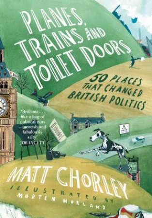 Planes, Trains And Toilet Doors: 50 Places That Changed British Politics by Matt Chorley