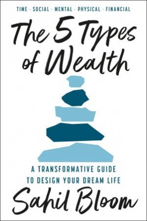 The 5 Types of Wealth: A Transformative Guide to Design Your Dream Life by Sahil Bloom