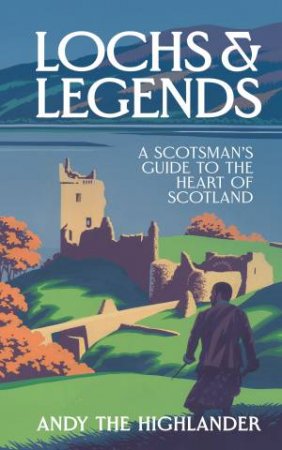 Lochs & Legends: A Scotsman's Guide to the Heart of Scotland by Andy the Highlander & Lilly Hurd