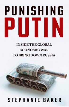 Punishing Putin: Inside the Global Economic War to Bring Down Russia by Stephanie Baker