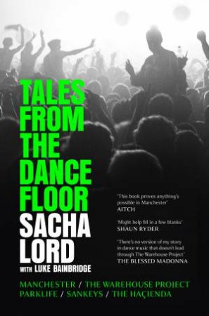 Tales From The Dance Floor: Manchester / The Warehouse Project / Parklife / Sankeys / The Haienda by Sacha Lord