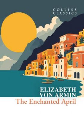 Collins Classics - The Enchanted April by Elizabeth von Arnim