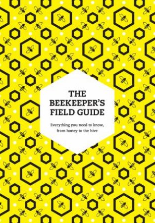 The Beekeeper's Field Guide: Everything You Need To Know, From Honey To The Hive by Claire Jones & Meredith May & Margaret Murdin & Anne Rowberry