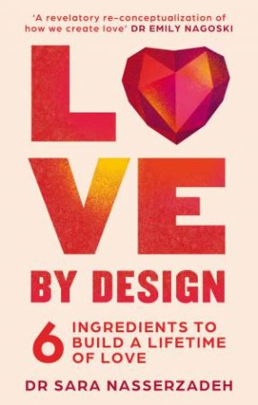 Love By Design: 6 Ingredients To Build A Lifetime Of Love by Dr Sara Nasserzadeh