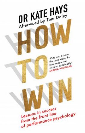 How to Win: Lessons in Success From the Front Line of Performance Psychology by Dr Kate Hays & Tom Daley