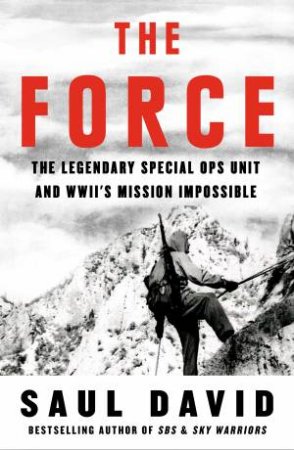 The Force: The Legendary Special Ops Unit and WWII's Mission Impossible by Saul David