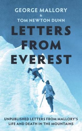 Letters From Everest: Unpublished Letters from Mallory's Life and Death in the Mountains by George Mallory & Tom Newton Dunn