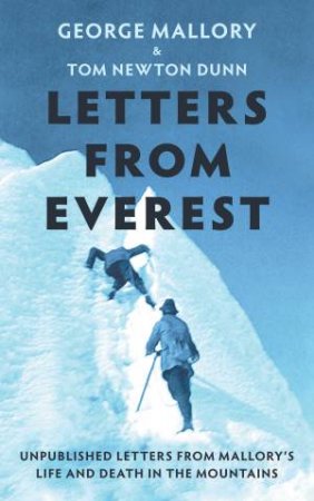 Letters From Everest: Unpublished Letters from Mallory's Life and Death in the Mountains by George Mallory & Tom Newton Dunn