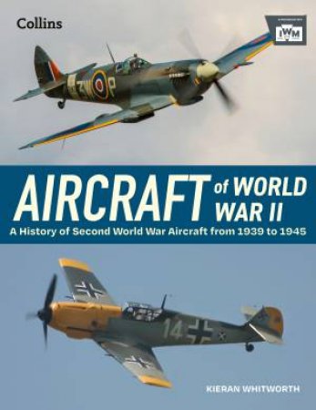 Aircraft of World War II: A History of Second World War aircraft from 1939 to 1945 by KIERAN WHITWORTH & The Imperial War Museum