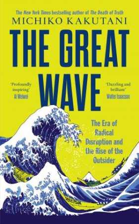 The Great Wave: The Era Of Radical Disruption And The Rise Of The Outsider by Michiko Kakutani