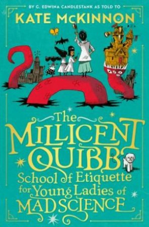 The Millicent Quibb School of Etiquette for Young Ladies of Mad Science by Kate McKinnon & Alfredo Caceres