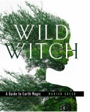 Wild Witch A Guide To Earth Magic