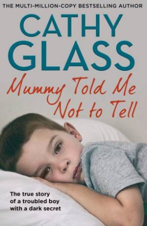 Mummy Told Me Not to Tell: The true story of a troubled boy with a dark secret by Cathy Glass