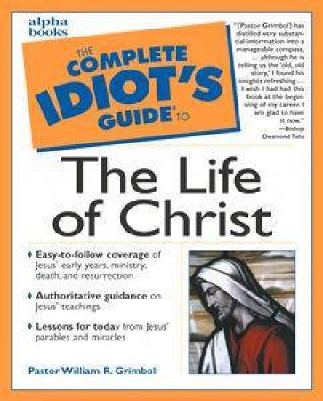 The Complete Idiot's Guide To The Life Of Christ by Pastor Bill Grimbol