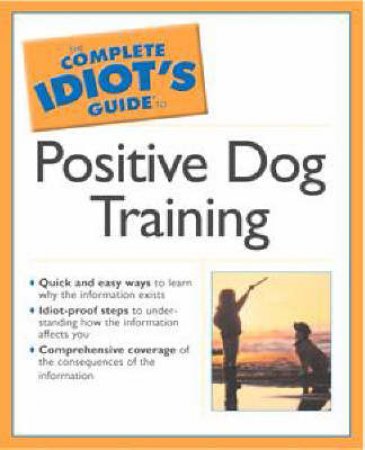 The Complete Idiot's Guide To Positive Dog Training by Pamela Dennison