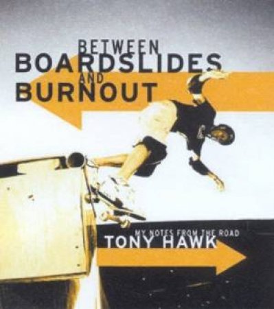 Tony Hawk: Between Boardslides And Burnout: My Notes From The Road by Tony Hawk